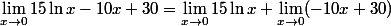 \displaystyle \lim_{x\to 0}15\ln x-10x+30=\lim_{x\to 0} 15\ln x+\lim_{x\to 0}( -10x+30)